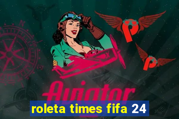 roleta times fifa 24